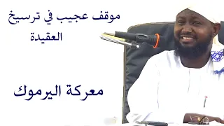 موقف عجيب في ترسيخ العقيدة معركة اليرموك الشيخ أبوبكر آداب 