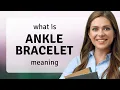 Ankle bracelet meaning of ANKLE BRACELET