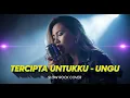 UNGU - TERCIPTA UNTUKKU | COVER SLOW ROCK VERSION