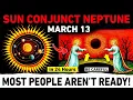 March 13 Sun Conjunct Neptune The Illusion Collapse Begins Most People Aren t Ready