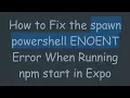How to Fix the spawn powershell ENOENT Error When Running npm start in Expo