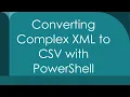 Converting Complex XML to CSV with PowerShell