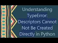 Understanding TypeError Descriptors Cannot Not Be Created Directly in Python