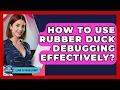 How To Use Rubber Duck Debugging Effectively - Learn To Troubleshoot
