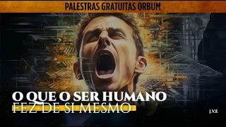 PALESTRA COMPLETA: O que o ser Humano fez de si mesmo.