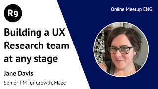 Building a UX Research team at any stage | R9 Online Meetup