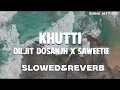 KHUTTI (Slowed + Reverb) Diljit Dosanjh x Saweetie