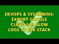 DevOps SysAdmins Export Google Cloud SQL slow logs to ELK stack