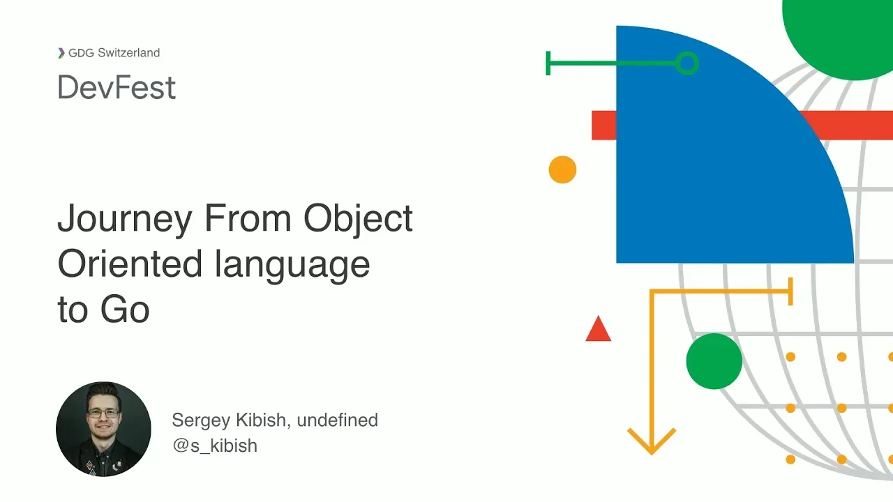Journey from OO language to Golang - Sergey Kibish @DevFest Switzerland 2018
