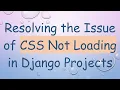Resolving the Issue of CSS Not Loading in Django Projects
