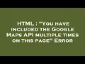 HTML You have included the Google Maps API multiple times on this page Error