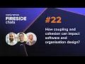 Fireside Chat How coupling and cohesion can impact software and organisation design