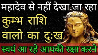 महादेव से नहीं देखा जा रहा कुम्भ राशि वालो का दुःख स्वयं आ रहे आपकी रक्षा करने