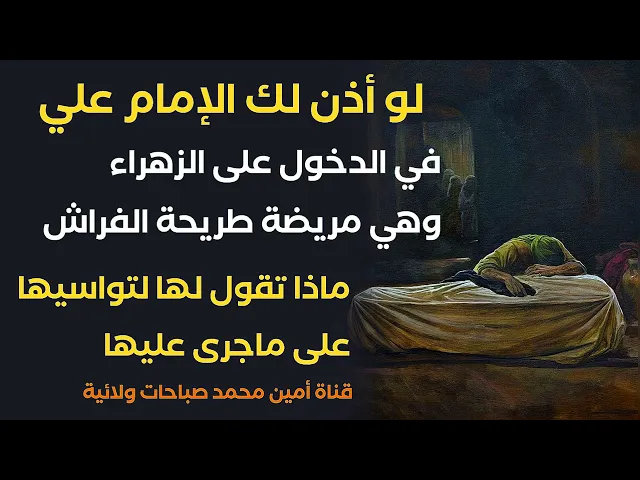 لو أذن لك الإمام علي في الدخول على فاطمة الزهراء ورأيتها مريضة طريحة الفراش ماذا تقول لها لتواسيها