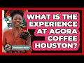 What Is The Experience At Agora Coffee Houston