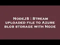 NodeJS Stream uploaded file to Azure blob storage with Node