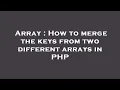 Array How to merge the keys from two different arrays in PHP