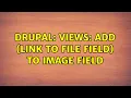 Drupal Views add link to file field to image field 2 Solutions