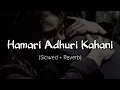 Download Lagu Hamari Adhuri Kahani|Slowed and Reverb|Lo-fi|Sad Song|Emraan Hashmi, love song, hindi song,newsong 