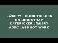 jQuery click trigger on bootstrap datepicker jQuery addClass not work