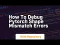how to debug pytorch shape mismatch errors