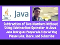 Subtraction of Two Numbers Without Using Subtraction Operator in Java