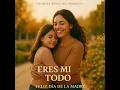 Eres Mi Todo (Feliz Día de la Madre)