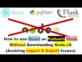 How to use React on Python s Flask Without Downloading Node JS Avoiding Import Export Issues