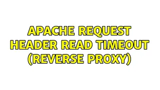 Apache Request Header Read Timeout Reverse Proxy