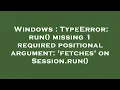Windows TypeError run missing 1 required positional argument fetches on Session run