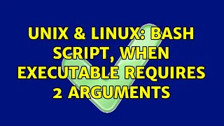 Unix Linux Bash script when executable requires 2 arguments 2 Solutions