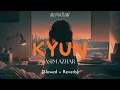 KYUN [Slowed + Reverb] l Asim Azhar l Bematlab 2024