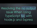 Resolving the no output Issue When Using TypeScript tsc with Node js and Express