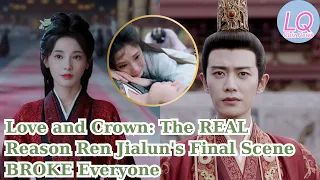 love and crown the real reason ren jialun s final scene broke everyone
