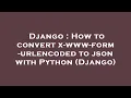 Django How to convert x-www-form-urlencoded to json with Python Django