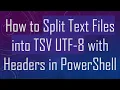 How to Split Text Files into TSV UTF-8 with Headers in PowerShell