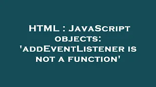 HTML JavaScript objects addEventListener is not a function