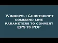 Windows Ghostscript command line parameters to convert EPS to PDF