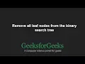 Remove all leaf nodes from the binary search tree GeeksforGeeks