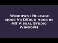 Windows Release mode Vs DEbug mode in MS Visual Studio Windows