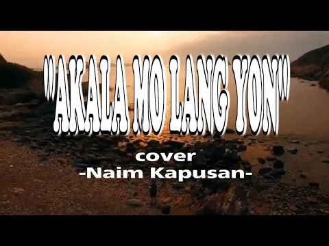 Download MP3 AKALA MO LANG 'YON | LYRICS | COVER BY: NAIM KAPUSAN