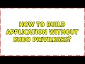 Ubuntu How to build application without sudo privileges 2 Solutions