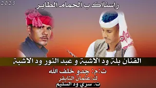 جدييد 2023 ثناية المبدعين بلة ود الاشبة وعبد النور ود الاشبة راسناك ب الحمام الطاير  جدييد 2023 ثناية المبدعين بلة ود الاشبة وعبد النور ود الاشبة راسناك ب الحمام الطاير