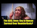 Lagu The ADSL Gene: Key to Human Survival Over Neanderthals?
