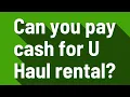 Can you pay cash for U Haul rental