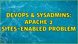 DevOps SysAdmins Apache 2 sites-enabled problem 2 Solutions