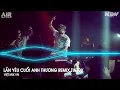 Lagu Lần Yêu Cuối Anh Thương Remix (Bản Hót Tiktok) - Lần Yêu Cuối Anh Thương Chỉ Là Remix Tiktok