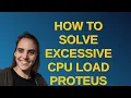 Electronics How to solve excessive CPU load Proteus error