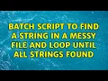 Batch script to find a string in a messy file and loop until all strings found 2 Solutions