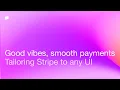 Good vibes smooth payments Tailoring Stripe to any UI